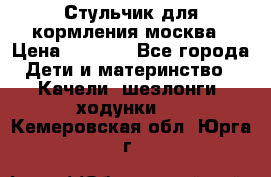 Стульчик для кормления москва › Цена ­ 4 000 - Все города Дети и материнство » Качели, шезлонги, ходунки   . Кемеровская обл.,Юрга г.